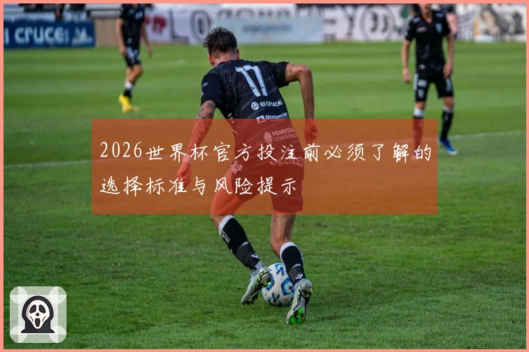 2026世界杯官方投注前必须了解的选择标准与风险提示