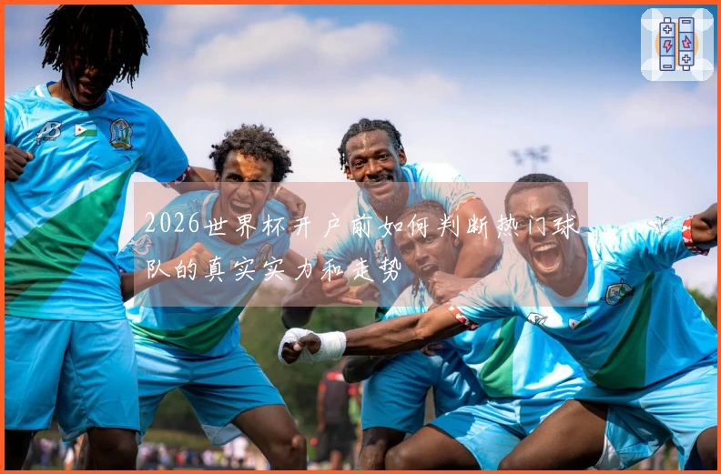2026世界杯开户前如何判断热门球队的真实实力和走势
