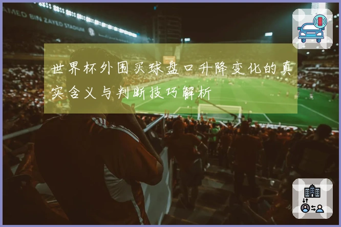 世界杯外围买球盘口升降变化的真实含义与判断技巧解析