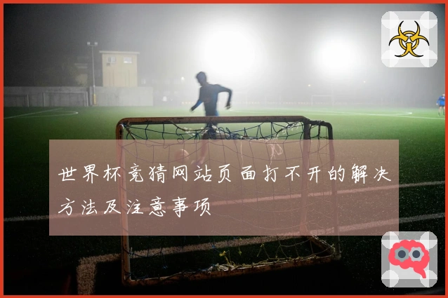 世界杯竞猜网站页面打不开的解决方法及注意事项