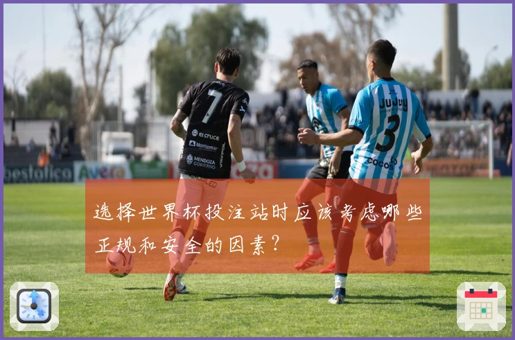 选择世界杯投注站时应该考虑哪些正规和安全的因素？