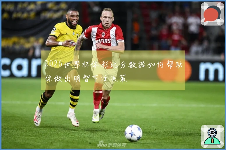 2026世界杯体彩比分数据如何帮助你做出明智下注决策