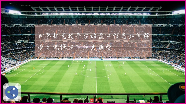 世界杯竞猜平台的盘口信息如何解读才能保证下注更明智
