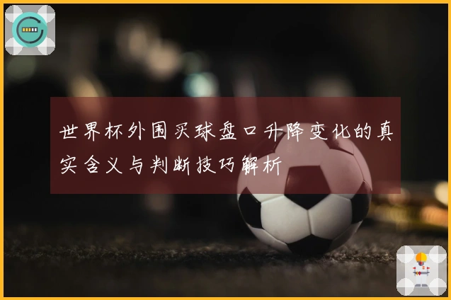 世界杯外围买球盘口升降变化的真实含义与判断技巧解析