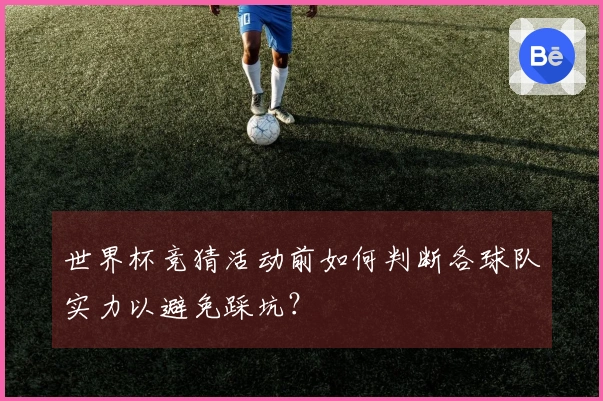 世界杯竞猜活动前如何判断各球队实力以避免踩坑?